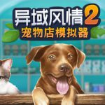 异域风情2：宠物店模拟器 v1.1.7.8（Exotica 2 Pet Shop Simulator）免安装中文版